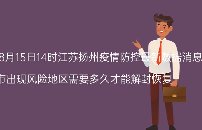 截止今天2022年08月15日14时江苏扬州疫情防控最新数据消息通报 目前城市出现风险地区需要多久才能解封恢复